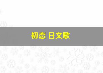 初恋 日文歌